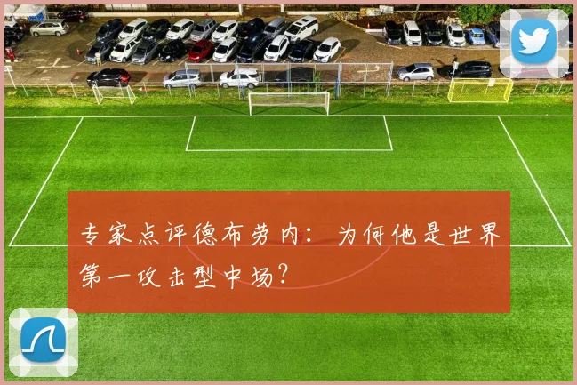 专家点评德布劳内：为何他是世界第一攻击型中场？