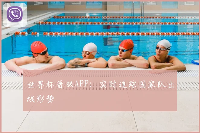 世界杯晋级APP：实时追踪国家队出线形势