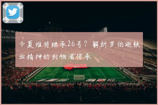 今夏谁将继承26号？解析罗伯逊铁血精神的利物浦传承