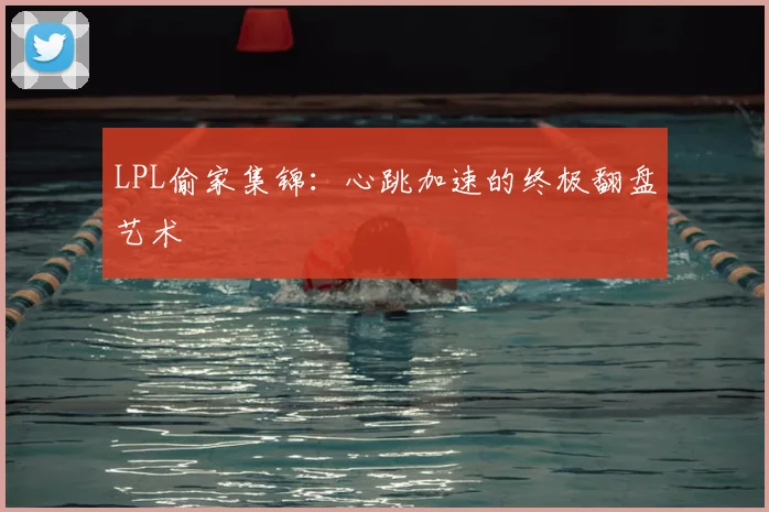 LPL偷家集锦：心跳加速的终极翻盘艺术
