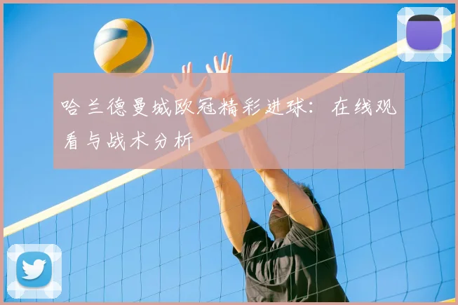 哈兰德曼城欧冠精彩进球：在线观看与战术分析