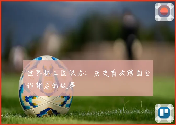世界杯三国联办：历史首次跨国合作背后的故事