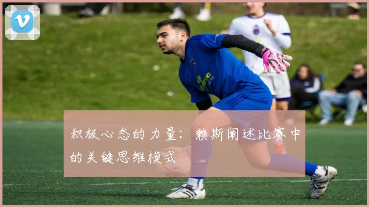 积极心态的力量：赖斯阐述比赛中的关键思维模式