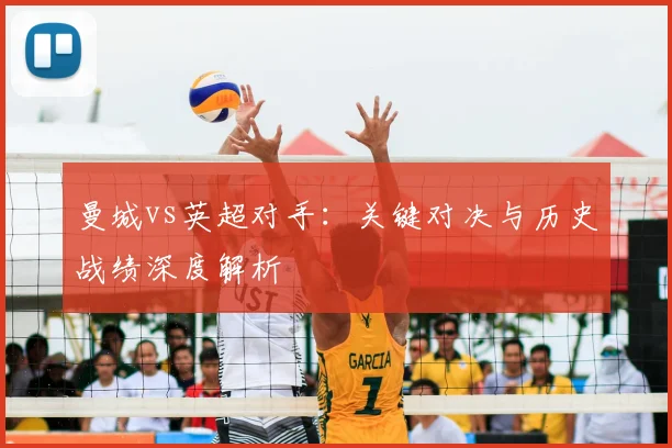 曼城vs英超对手：关键对决与历史战绩深度解析